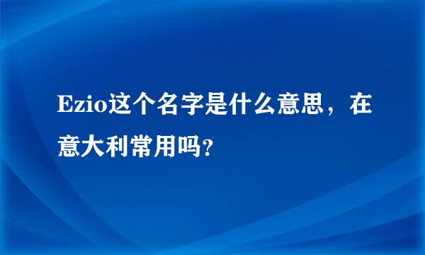 Ezio这个名字是什么意思，在意大利常用吗？