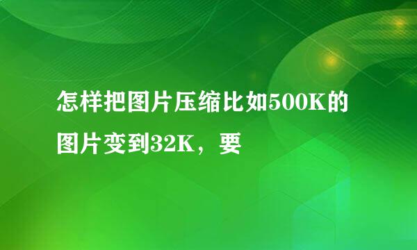 怎样把图片压缩比如500K的图片变到32K，要