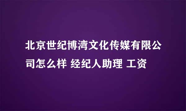 北京世纪博湾文化传媒有限公司怎么样 经纪人助理 工资