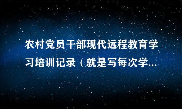 农村党员干部现代远程教育学习培训记录（就是写每次学习的内容）