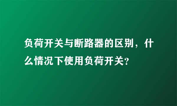 负荷开关与断路器的区别，什么情况下使用负荷开关？