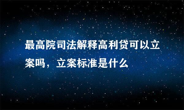 最高院司法解释高利贷可以立案吗，立案标准是什么