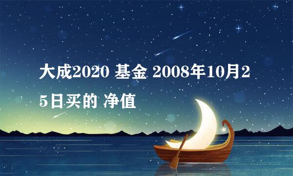 大成2020 基金 2008年10月25日买的 净值