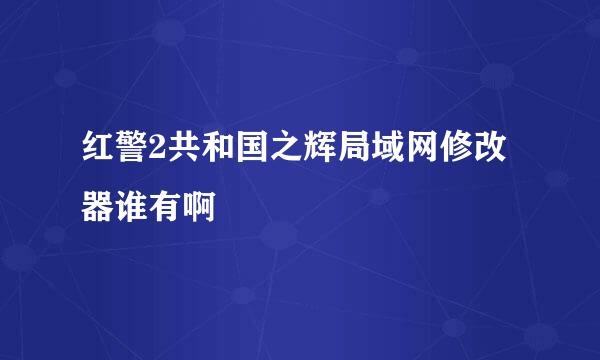 红警2共和国之辉局域网修改器谁有啊