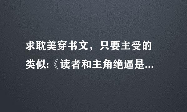 求耽美穿书文，只要主受的 类似:《读者和主角绝逼是真爱》 《男主修炼中》