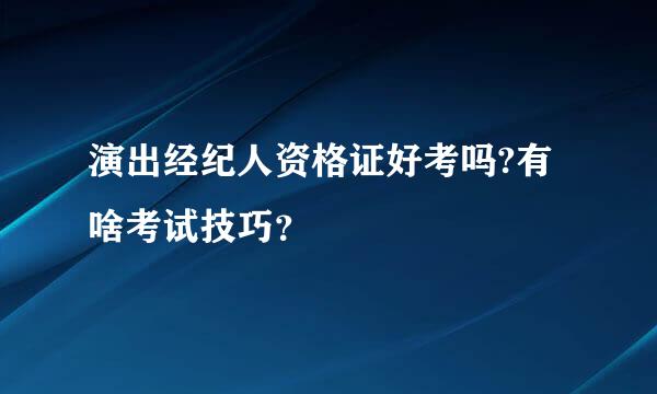 演出经纪人资格证好考吗?有啥考试技巧？