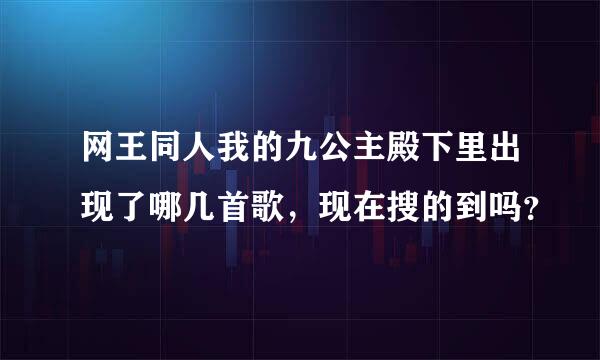 网王同人我的九公主殿下里出现了哪几首歌，现在搜的到吗？