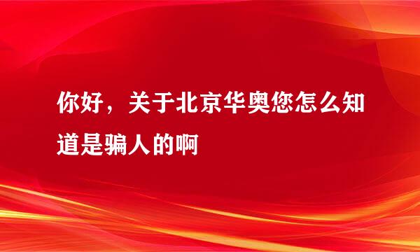 你好，关于北京华奥您怎么知道是骗人的啊