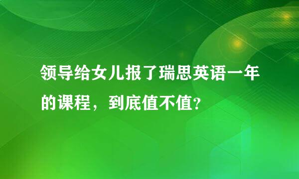 领导给女儿报了瑞思英语一年的课程，到底值不值？