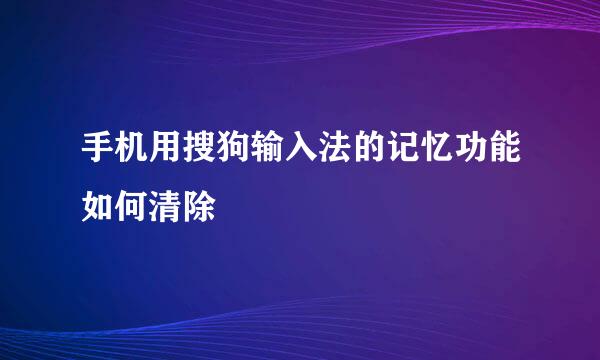 手机用搜狗输入法的记忆功能如何清除