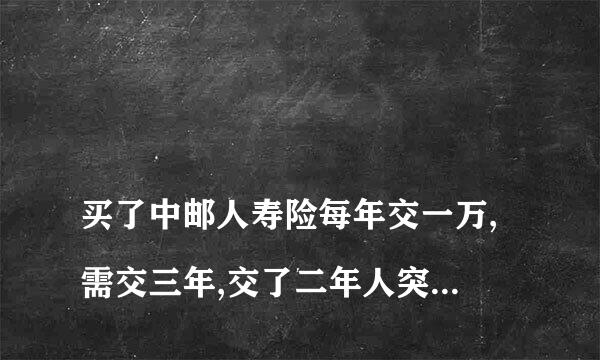 
买了中邮人寿险每年交一万,需交三年,交了二年人突发疾病死亡应该怎么赔付？
