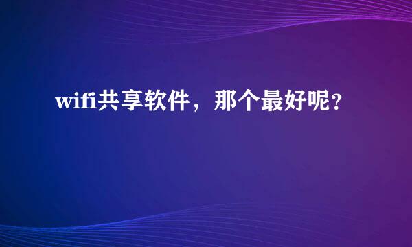 wifi共享软件，那个最好呢？