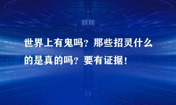 世界上有鬼吗？那些招灵什么的是真的吗？要有证据！