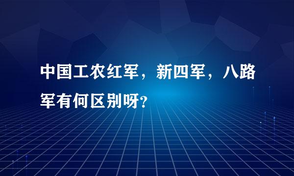 中国工农红军，新四军，八路军有何区别呀？