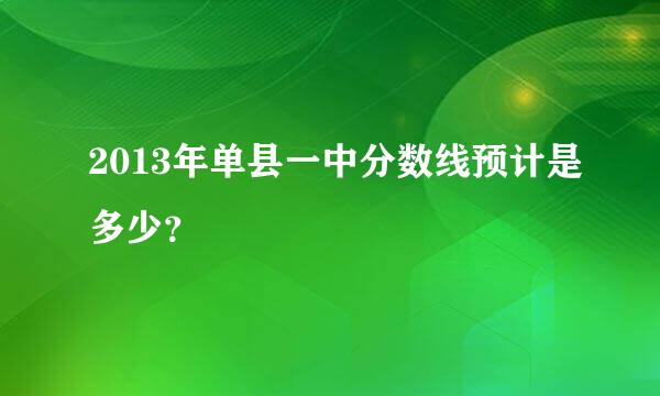 2013年单县一中分数线预计是多少？