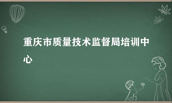 重庆市质量技术监督局培训中心