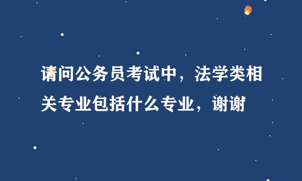 请问公务员考试中，法学类相关专业包括什么专业，谢谢