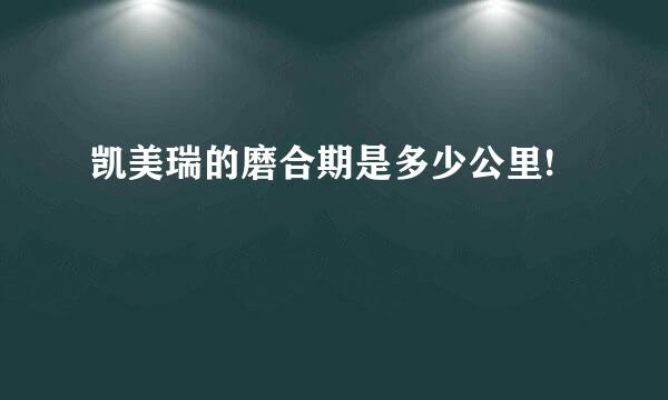 凯美瑞的磨合期是多少公里!