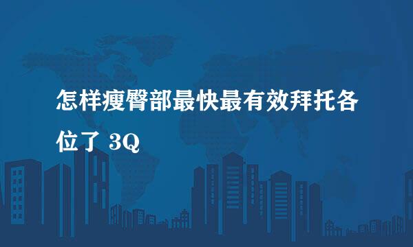 怎样瘦臀部最快最有效拜托各位了 3Q