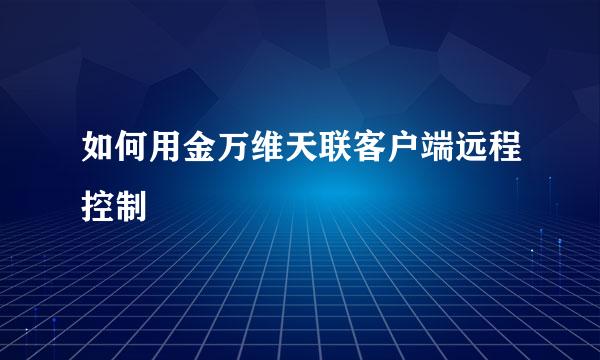 如何用金万维天联客户端远程控制