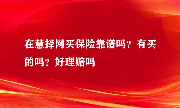 在慧择网买保险靠谱吗？有买的吗？好理赔吗