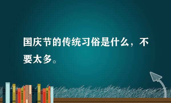 国庆节的传统习俗是什么，不要太多。