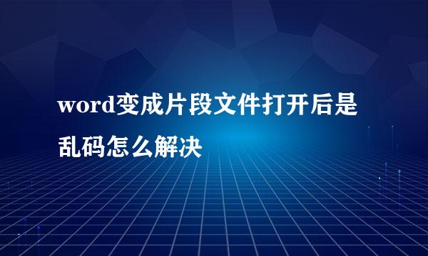 word变成片段文件打开后是乱码怎么解决