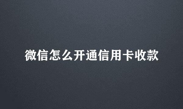 微信怎么开通信用卡收款