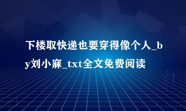 下楼取快递也要穿得像个人_by刘小寐_txt全文免费阅读