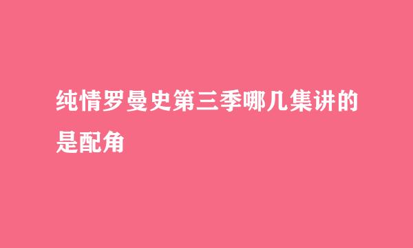 纯情罗曼史第三季哪几集讲的是配角