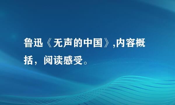 鲁迅《无声的中国》,内容概括，阅读感受。