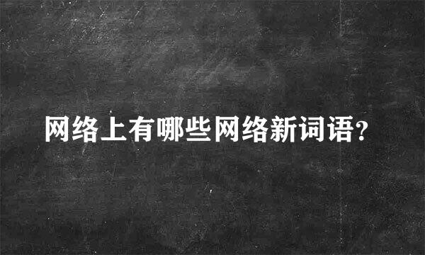 网络上有哪些网络新词语？