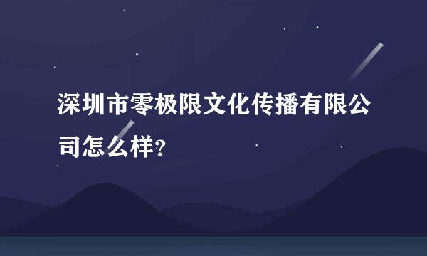 深圳市零极限文化传播有限公司怎么样？