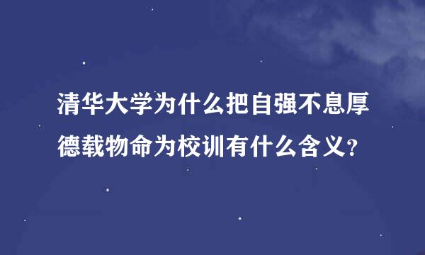 清华大学为什么把自强不息厚德载物命为校训有什么含义？