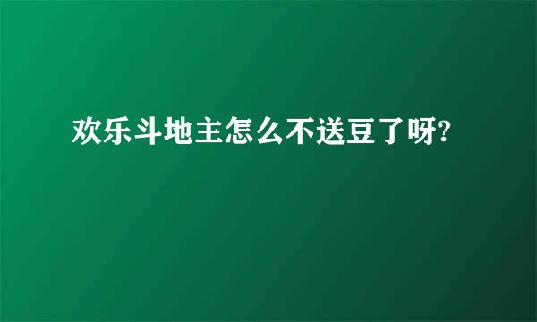 欢乐斗地主怎么不送豆了呀?