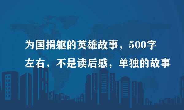 为国捐躯的英雄故事，500字左右，不是读后感，单独的故事