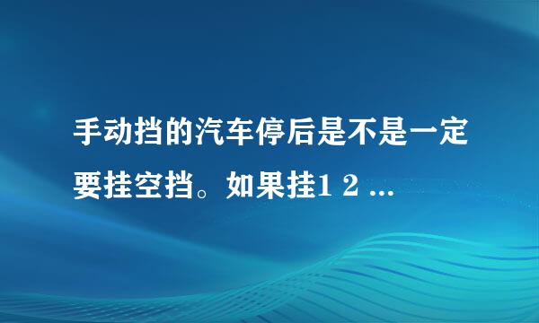 手动挡的汽车停后是不是一定要挂空挡。如果挂1 2 3 挡会怎样？？？