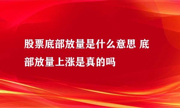 股票底部放量是什么意思 底部放量上涨是真的吗