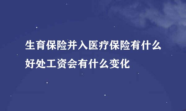 生育保险并入医疗保险有什么好处工资会有什么变化