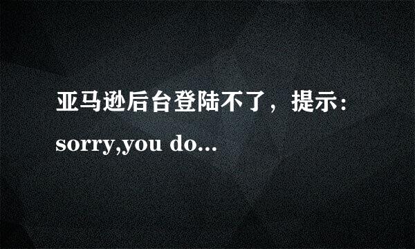 亚马逊后台登陆不了，提示：sorry,you do not have sufficient rights to view this page