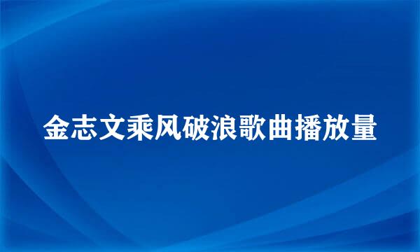 金志文乘风破浪歌曲播放量