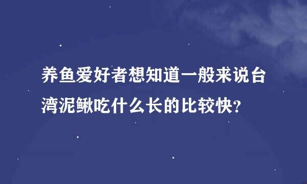 养鱼爱好者想知道一般来说台湾泥鳅吃什么长的比较快？