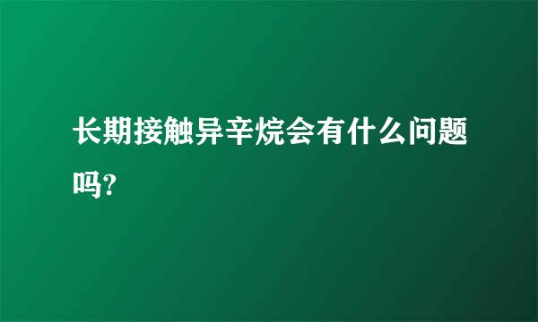 长期接触异辛烷会有什么问题吗?