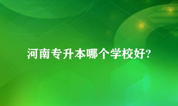 河南专升本哪个学校好?