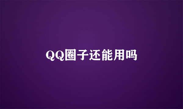 QQ圈子还能用吗