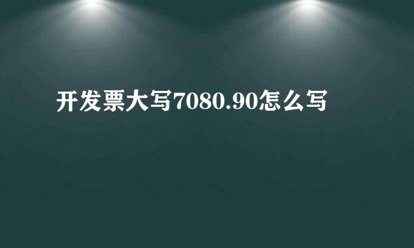 开发票大写7080.90怎么写