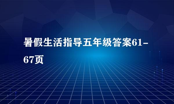 暑假生活指导五年级答案61-67页