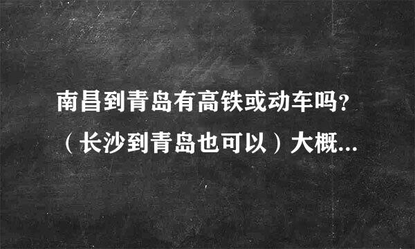 南昌到青岛有高铁或动车吗？（长沙到青岛也可以）大概需要几个小时？