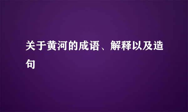 关于黄河的成语、解释以及造句