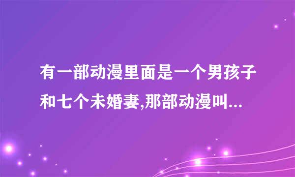 有一部动漫里面是一个男孩子和七个未婚妻,那部动漫叫什么名字的